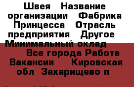 Швея › Название организации ­ Фабрика Принцесса › Отрасль предприятия ­ Другое › Минимальный оклад ­ 20 000 - Все города Работа » Вакансии   . Кировская обл.,Захарищево п.